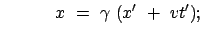 $\displaystyle \qquad\quad
x  =  \gamma  (x'  +  vt') ;     $