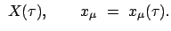 $\displaystyle  X(\tau) , \qquad x_\mu  =  x_\mu (\tau) .$