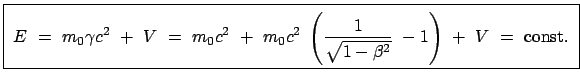 $\displaystyle \fbox{\parbox{12.5cm}{\begin{displaymath}E  =  m_0 \gamma c^2 \...
...qrt{1 - \beta^2}}  - 1 \right)  +  V  =  \mbox{const.} \end{displaymath}}}$