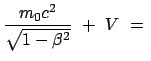 $\displaystyle \frac{m_0 c^2}{\sqrt{1 - \beta^2}}  +  V  =  $