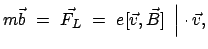 $\displaystyle m \vec{b}  =  \vec{F_{L}}  =  e [ \vec{v}, \vec{B} ]   \Big\vert \cdot \vec{v},$