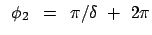 $\displaystyle   \phi_2   =   \pi/\delta  +  2 \pi$