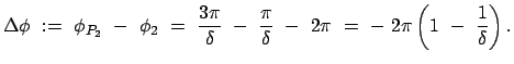 $\displaystyle \Delta \phi  :=  \phi_{P_2}  -  \phi_{2}  =  \frac{3\pi}{\d...
...pi}{\delta}  -  2 \pi  =  -  2 \pi \left(1  -  \frac{1}{\delta}\right) .$