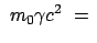 $\displaystyle  m_0 \gamma c^2  =  $