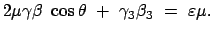 $\displaystyle 2 \mu \gamma \beta  \cos\theta  +  \gamma_3 \beta_3  =  \varepsilon \mu .$