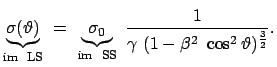 $\displaystyle \underbrace{\sigma (\vartheta)}_{\mbox{\scriptsize im  LS}}  = ...
...im  SS}}  \frac{1}{\gamma  (1 - \beta^2  \cos^2 \vartheta)^{\frac{3}{2}}} .$