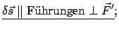 $\displaystyle \underline{\delta \vec{s} \;\Vert \; \mbox{F\uml {u}hrungen} \; \bot\; \vec{F}'};$