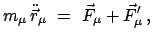 $\displaystyle m_\mu   \ddot{\vec r}_{\mu}  =  \vec{F}_{\mu} + \vec{F}'_{\mu}  ,
$