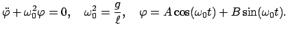 $\displaystyle \ddot{\varphi} + \omega_{0}^{2} \varphi = 0, \quad \omega_{0}^{2} = \frac{g}{\ell},
\quad \varphi = A \cos(\omega_{0}t) + B \sin(\omega_{0}t).
$