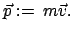 $\displaystyle \vec p :=   m \vec v .$