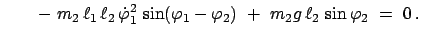 $\displaystyle \qquad -  m_{2}   \ell_{1}   \ell_{2}   \dot{\varphi}_{1}^{2}...
...phi_{1}-\varphi_{2})  + \
m_{2}g   \ell_{2}   \sin \varphi_{2}  =  0   .$