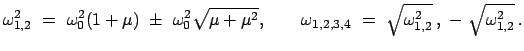 $\displaystyle \omega_{1,2}^{2}  =  \omega_{0}^{2} (1+\mu)  \pm  \omega_{0}^...
...,2,3,4}  =  \sqrt{\omega_{1,2}^{2}}   , \
-  \sqrt{\omega_{1,2}^{2}}   .
$