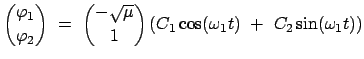 $\displaystyle { \varphi_{1} \choose \varphi_{2} }  =  { -\sqrt{\mu} \choose 1 }
\left( C_{1} \cos(\omega_{1}t)  +  C_{2}\sin(\omega_{1}t) \right)$