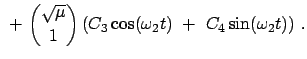 $\displaystyle  +  { \sqrt{\mu} \choose 1 } \left( C_{3}\cos(\omega_{2}t)  + \
C_{4}\sin(\omega_{2}t)
\right)   .$