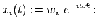 $\displaystyle x_i(t) := w_i  e^{- i \omega t}:$