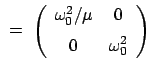 $\displaystyle  =  \left( \begin{array}{cc} \omega_0^2 / \mu & 0  [2mm] 0 & \omega_0^2 \end{array} \right)
$