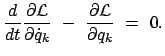 $\displaystyle \frac{d}{dt} \frac{\partial {\cal L}}{\partial \dot{q}_{k}}  - \
\frac{\partial {\cal L}}{\partial q_{k}}  =  0 .
$