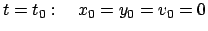 $\displaystyle t =t_{0} : \quad x_{0} = y_{0} = v_{0} = 0
$