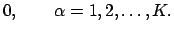 $\displaystyle 0, \qquad \alpha = 1,2, \dots , K.$