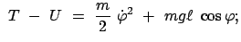 $\displaystyle  T  -  U  =  \frac{m}{2}  \dot{\varphi}^2  +  mg \ell  \cos\varphi ;$