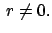 $\displaystyle   r \not= 0.
$