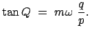 $\displaystyle \tan Q  =  m \omega  \frac{q}{p}.
$