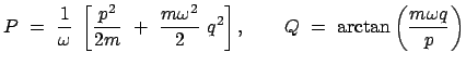 $\displaystyle P  =  \frac{1}{\omega}  \left[ \frac{p^2}{2m}  +  \frac{m \o...
...2}  q^2 \right] ,
\qquad
Q  =  \arctan \left( \frac{m \omega q}{p} \right)
$