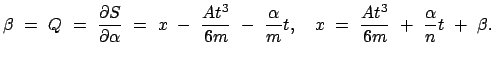 $\displaystyle \beta  =  Q  =  \frac{\partial S}{\partial \alpha}  =  x  ...
...{m} t ,
\quad x  =  \frac{A t^3}{6 m}  +  \frac{\alpha}{n} t  +  \beta .
$