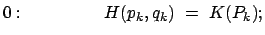 $\displaystyle 0: \qquad\qquad   H(p_k,q_k)  =  K(P_k) ;$