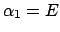 $ \alpha_1 = E $