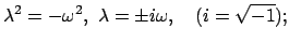 $\displaystyle \lambda^{2} = - \omega^{2},    \lambda = \pm i\omega, \quad (i = \sqrt{-1});$