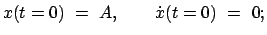 $\displaystyle x(t=0)  =  A, \qquad \dot{x}(t=0)  =  0;$