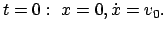 $ t = 0: \
x = 0, \dot{x} = v_0 . $