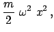 $\displaystyle \frac{m}{2}  \omega^{2}  x^{2}   ,$