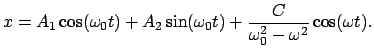 $\displaystyle x = A_{1} \cos(\omega_{0} t) + A_{2} \sin(\omega_{0} t) + \frac{C}{\omega_{0}^{2} - \omega^{2}} \cos(\omega t) .$