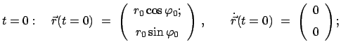 $\displaystyle t = 0: \quad
\vec {r}(t=0)  =  \left( \begin{array}{c} r_{0} \c...
...{\vec r}(t=0)  =  \left( \begin{array}{c} 0  [2mm] 0 \end{array} \right);
$