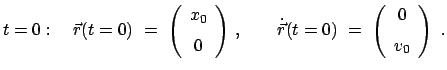 $\displaystyle t = 0: \quad
\vec r(t=0)  =  \left( \begin{array}{c} x_0  [2...
...c r}(t=0)  =  \left( \begin{array}{c} 0  [2mm] v_0 \end{array} \right)  .
$