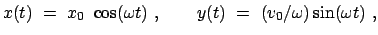 $\displaystyle x(t)  =  x_0  \cos(\omega t)  , \qquad y(t)  =  (v_{0}/\omega) \sin(\omega t)  ,
$