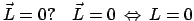 $ \vec L = 0 ? \quad \vec L = 0   \Leftrightarrow   L = 0$