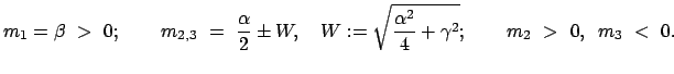 $\displaystyle m_1 = \beta  >  0;
\qquad m_{2,3}  =  \frac{\alpha}{2} \pm W,...
... := \sqrt{\frac{\alpha^2}{4} + \gamma^2} ;
\qquad m_2  >  0,   m_3  <  0.$