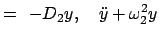 $\displaystyle =\;  - D_{2}y, \quad \ddot{y} + \omega_{2}^{2}y$