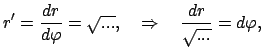 $\displaystyle r' = \frac{dr}{d \varphi} = \sqrt{...} , \quad \Rightarrow \quad
\frac{dr}{\sqrt{...}} = d \varphi,$